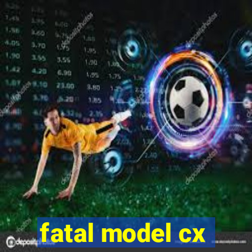 fatal model cx